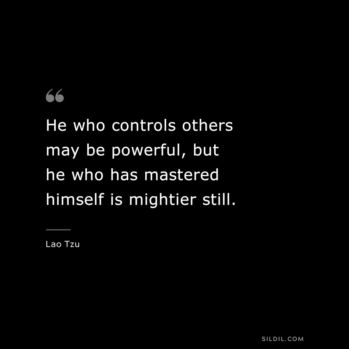 He who controls others may be powerful, but he who has mastered himself is mightier still. ― Lao Tzu
