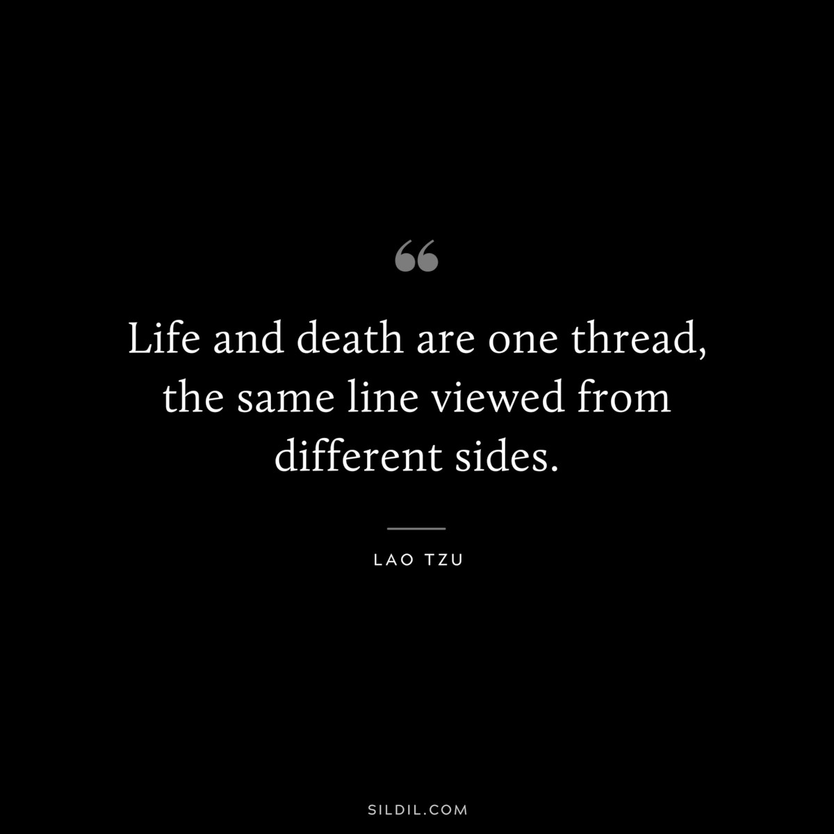 Life and death are one thread, the same line viewed from different sides. ― Lao Tzu
