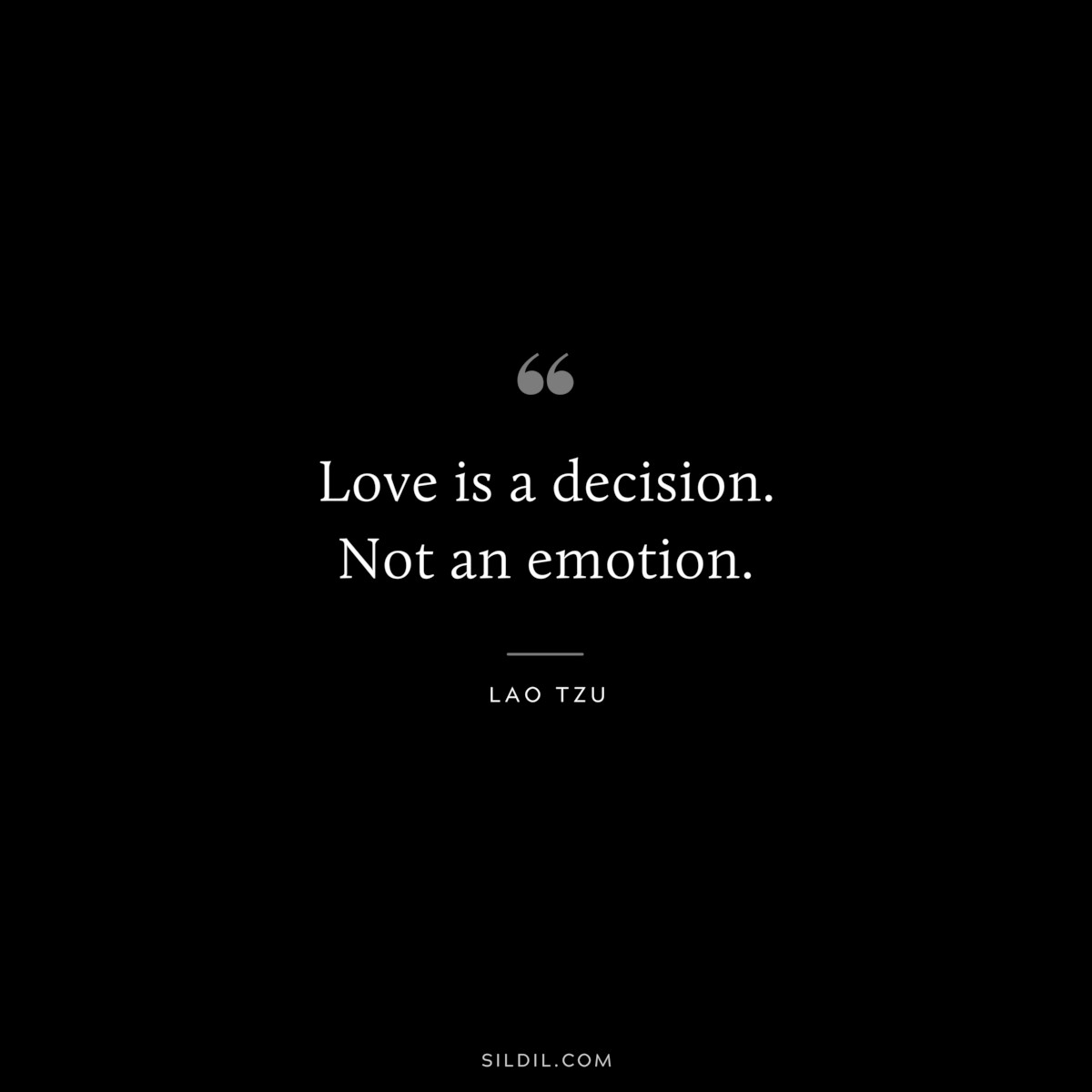 Love is a decision. Not an emotion. ― Lao Tzu