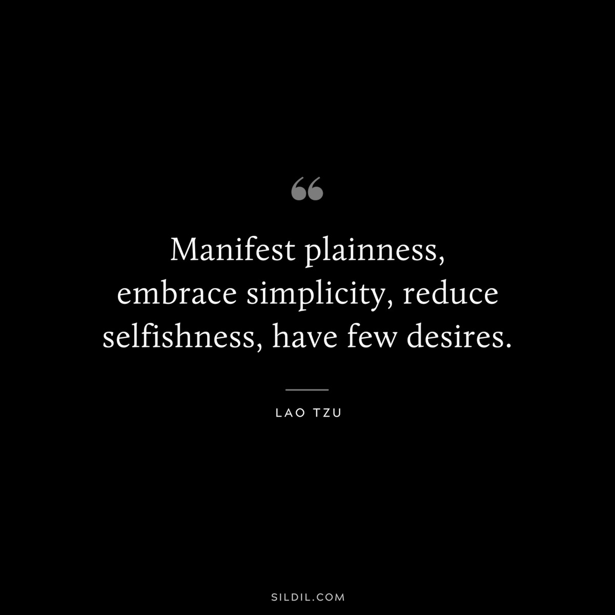Manifest plainness, embrace simplicity, reduce selfishness, have few desires. ― Lao Tzu