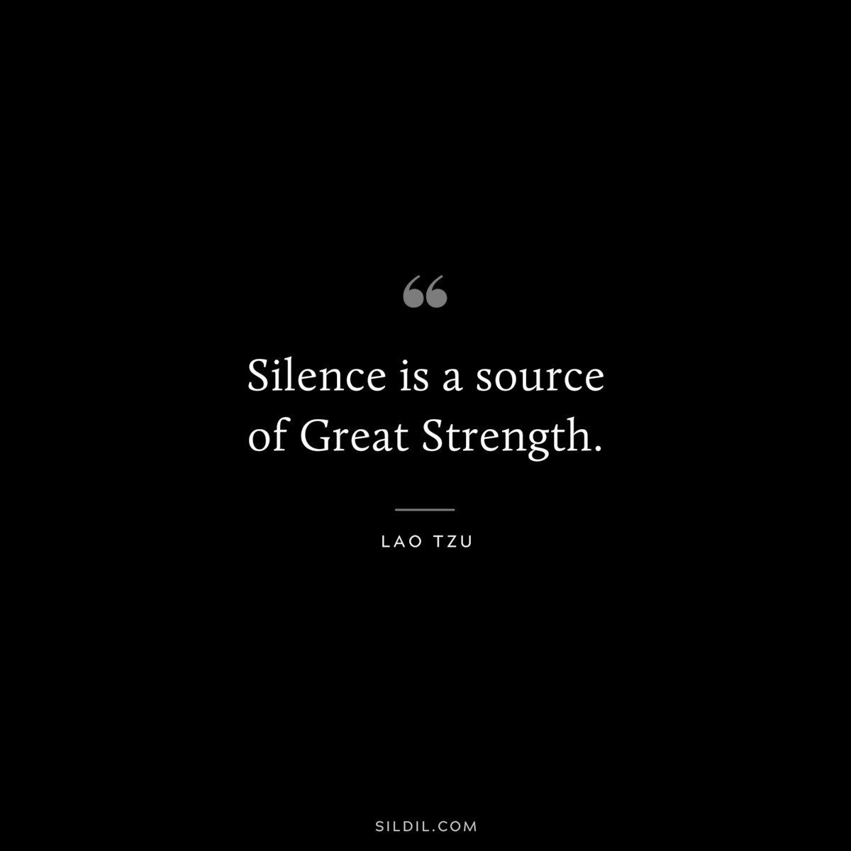 Silence is a source of Great Strength. ― Lao Tzu