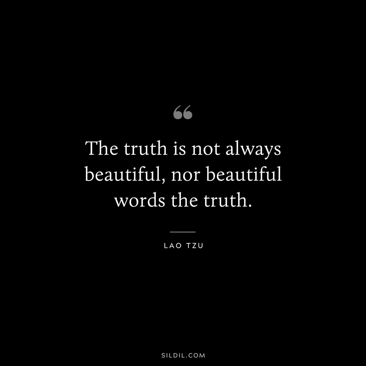 The truth is not always beautiful, nor beautiful words the truth. ― Lao Tzu