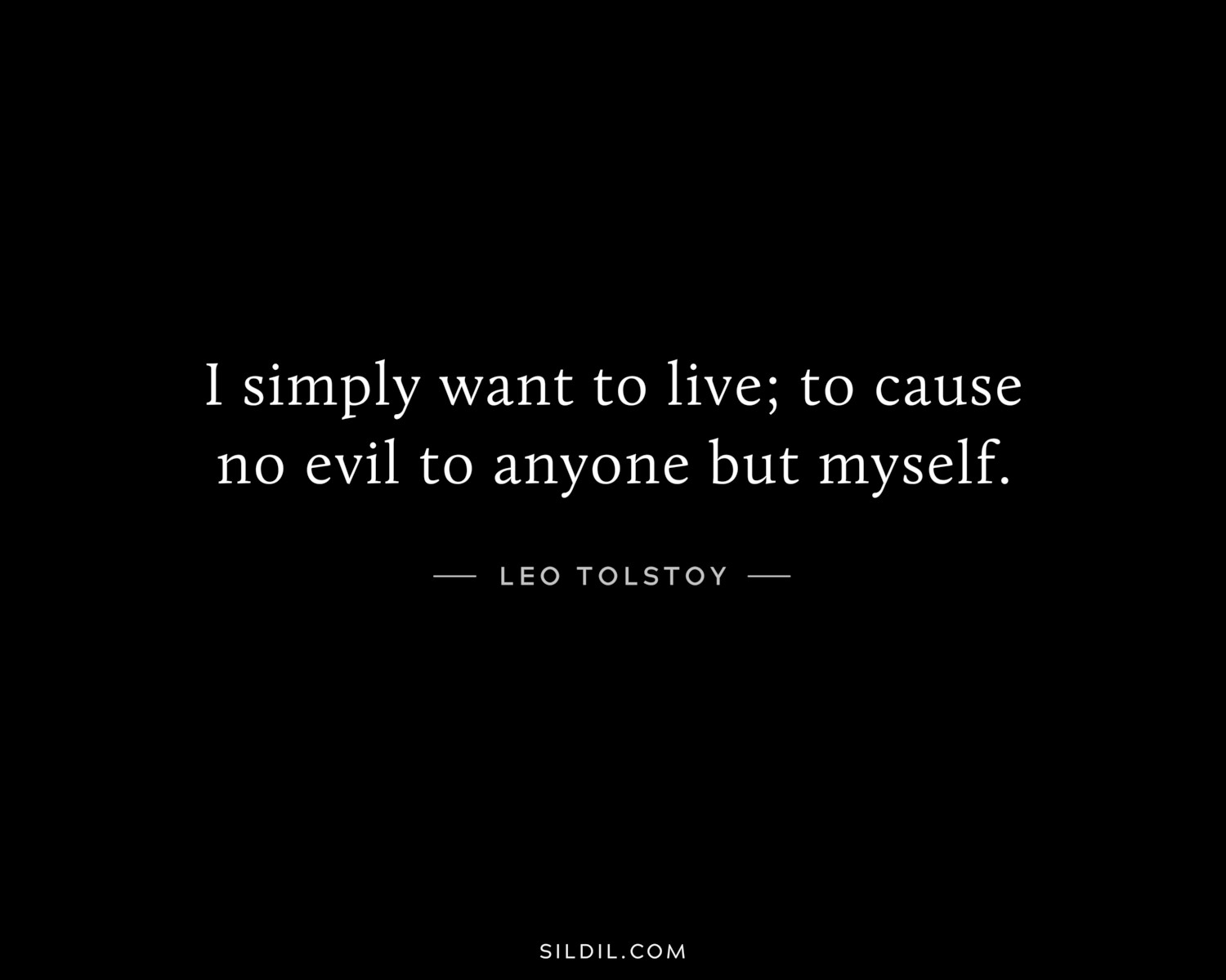 I simply want to live; to cause no evil to anyone but myself.
