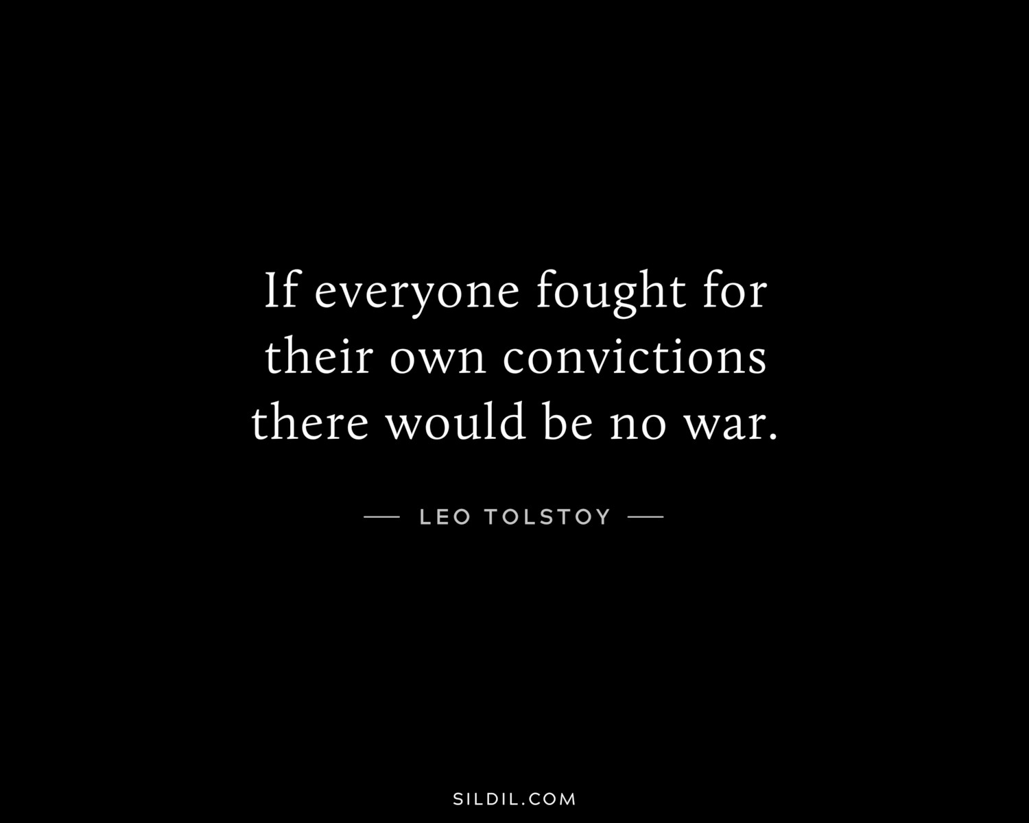 If everyone fought for their own convictions there would be no war.