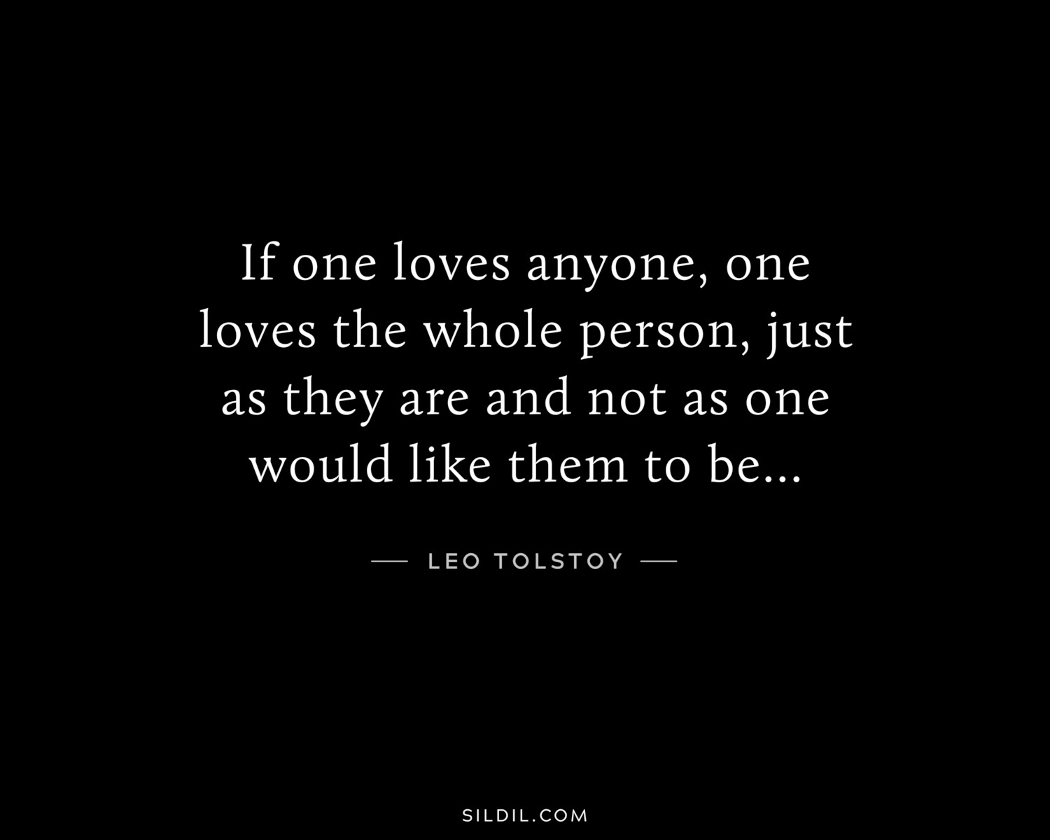 If one loves anyone, one loves the whole person, just as they are and not as one would like them to be…