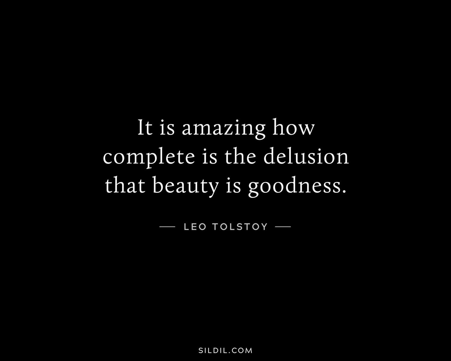 It is amazing how complete is the delusion that beauty is goodness.
