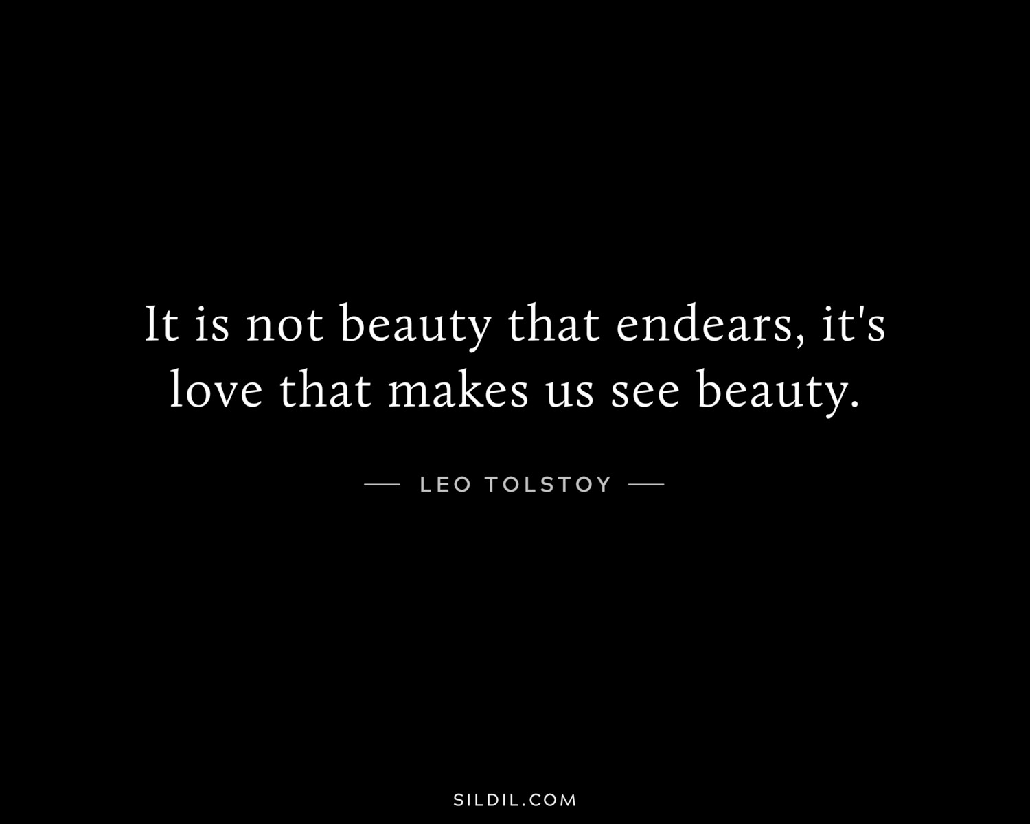 It is not beauty that endears, it's love that makes us see beauty.