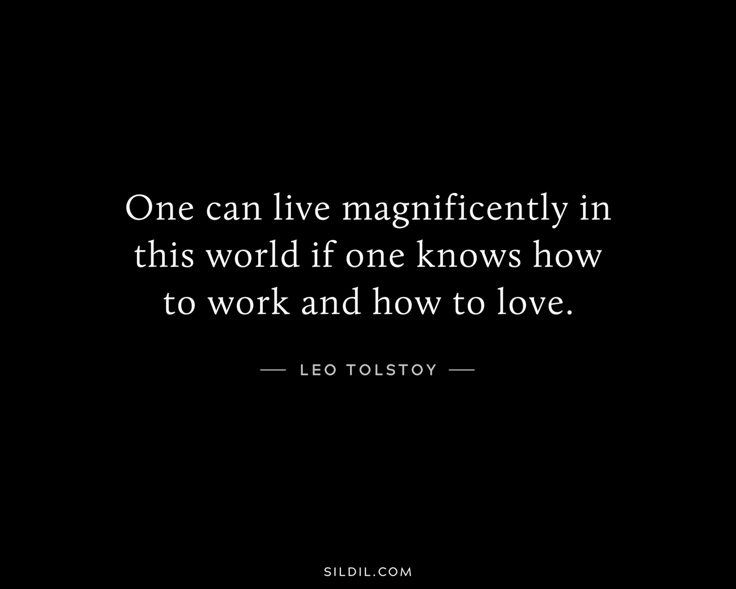 One can live magnificently in this world if one knows how to work and how to love.