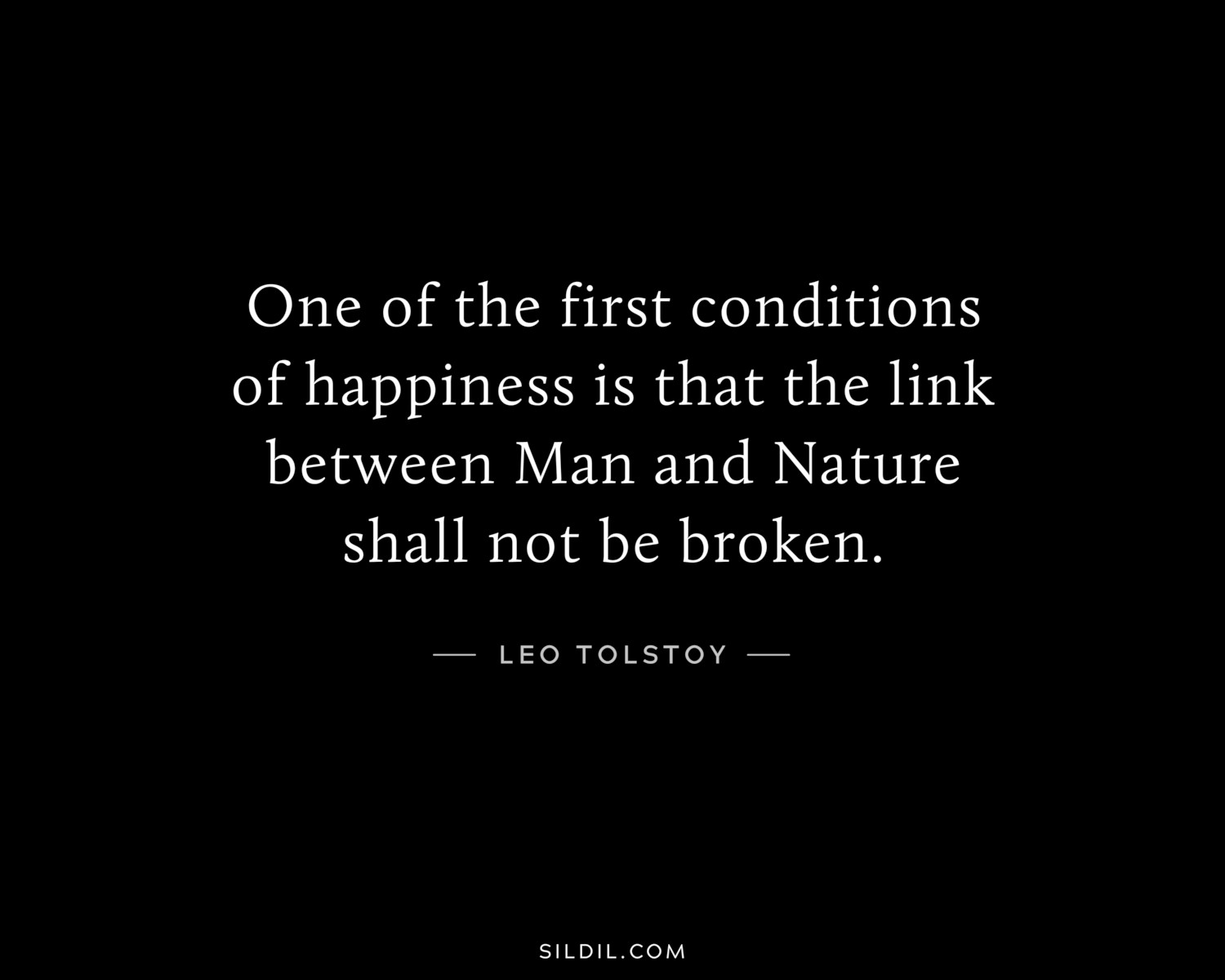 One of the first conditions of happiness is that the link between Man and Nature shall not be broken.