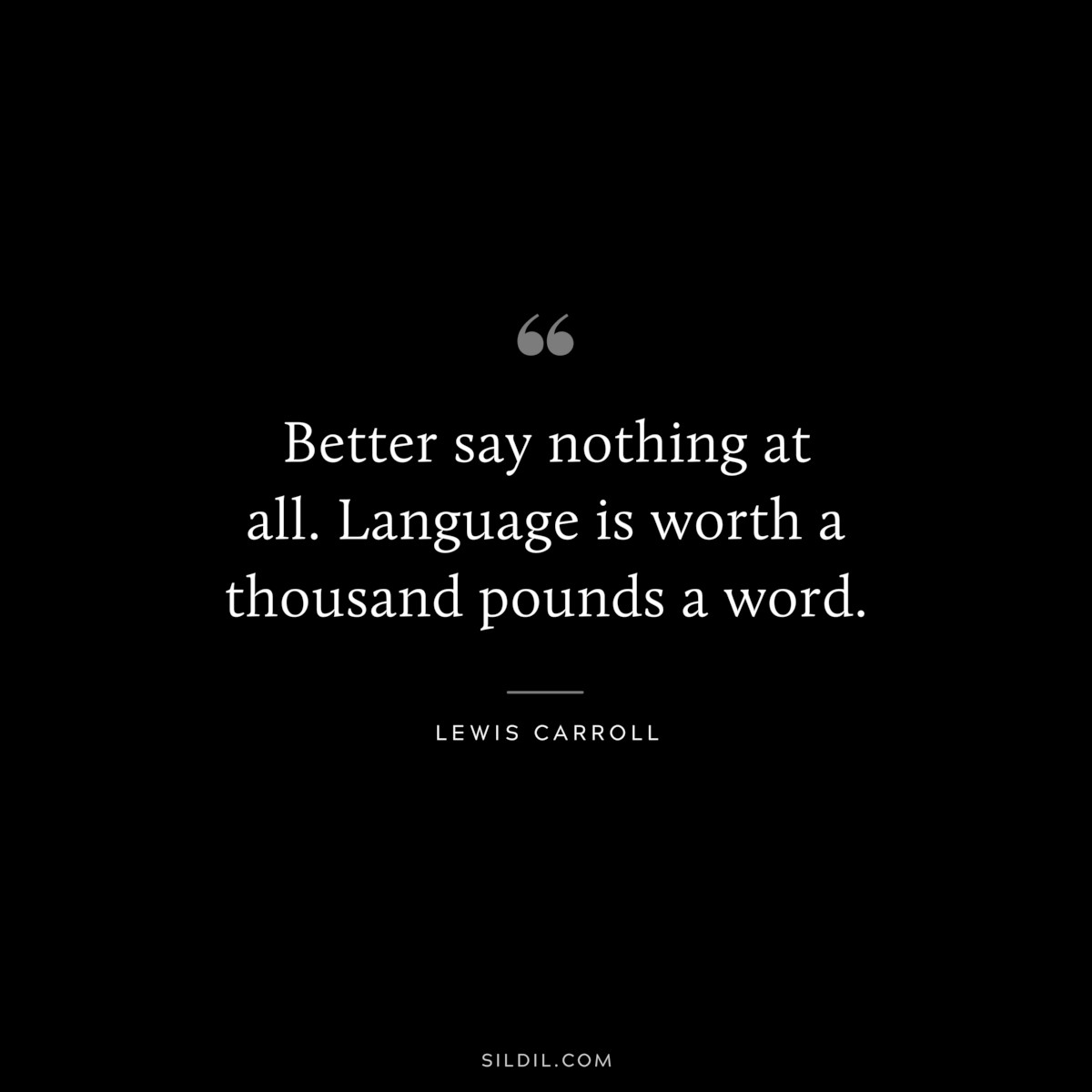Better say nothing at all. Language is worth a thousand pounds a word.
