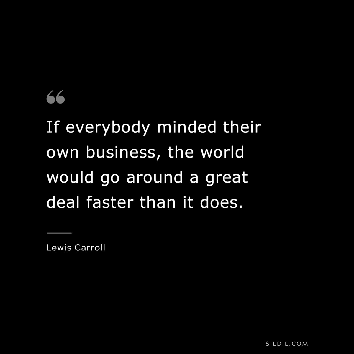 If everybody minded their own business, the world would go around a great deal faster than it does.