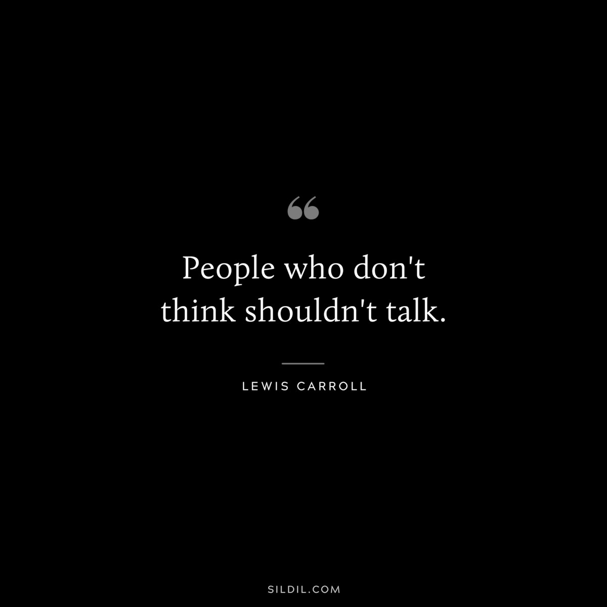 People who don't think shouldn't talk.