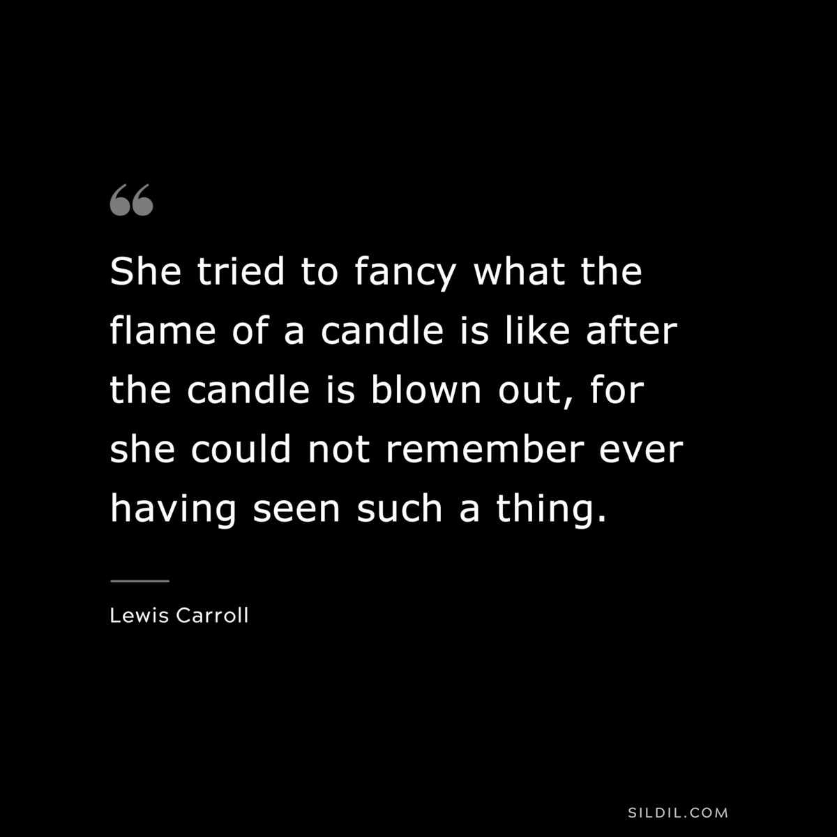 She tried to fancy what the flame of a candle is like after the candle is blown out, for she could not remember ever having seen such a thing.
