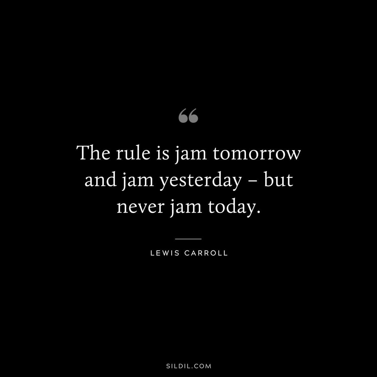 The rule is jam tomorrow and jam yesterday – but never jam today.