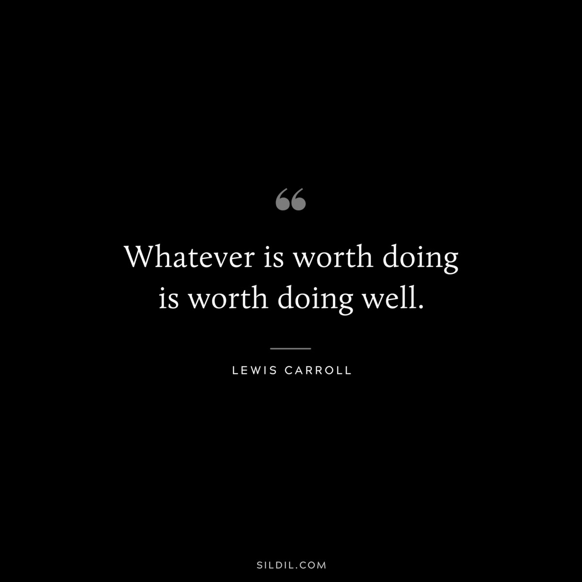 Whatever is worth doing is worth doing well.