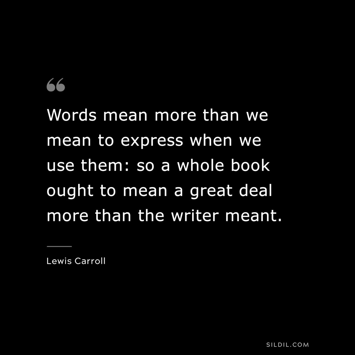 Words mean more than we mean to express when we use them: so a whole book ought to mean a great deal more than the writer meant.