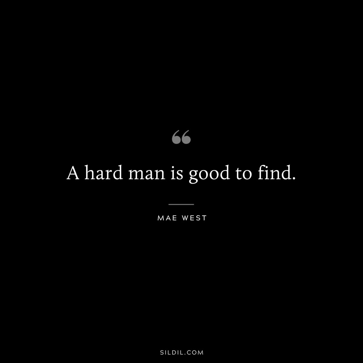 A hard man is good to find. ― Mae West
