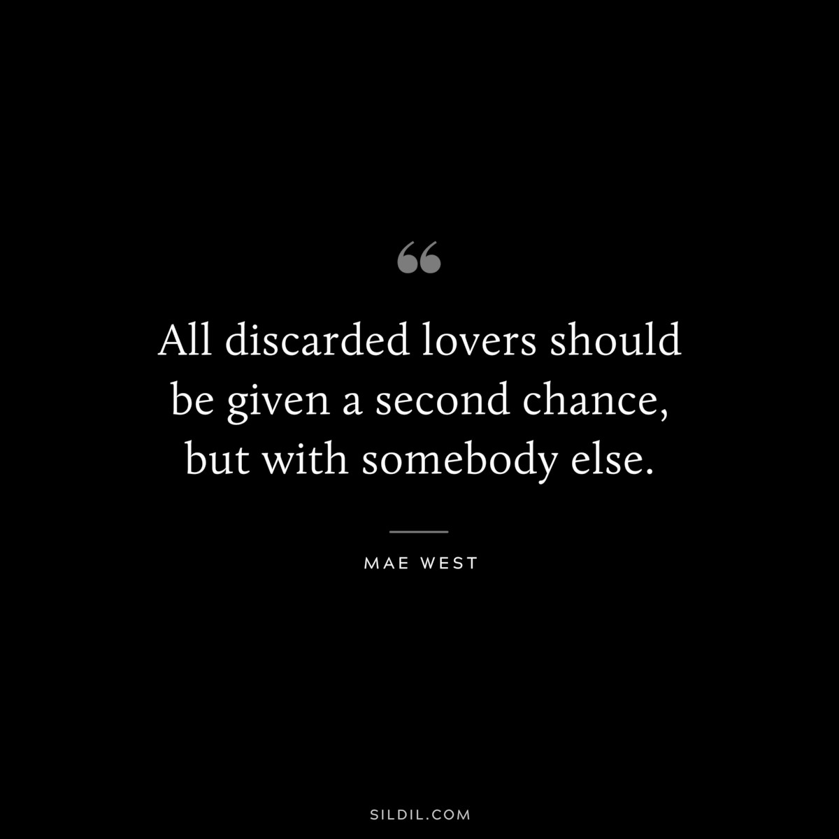 All discarded lovers should be given a second chance, but with somebody else. ― Mae West