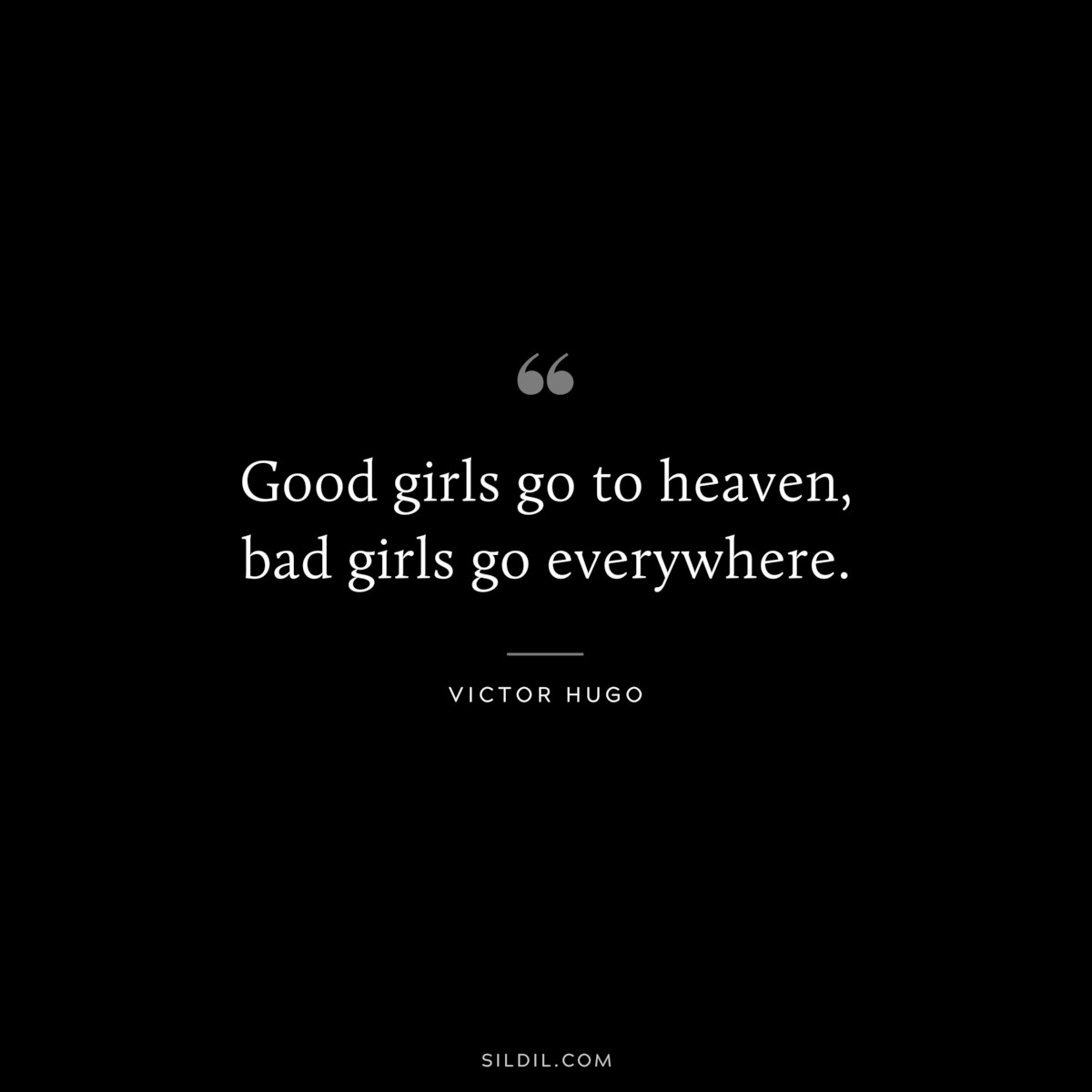 Good girls go to heaven, bad girls go everywhere. ― Mae West