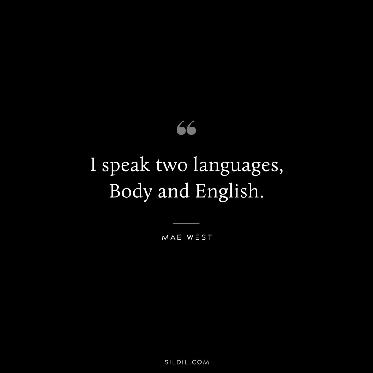 I speak two languages, Body and English. ― Mae West