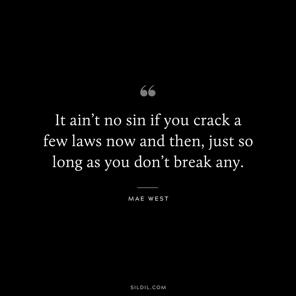 It ain’t no sin if you crack a few laws now and then, just so long as you don’t break any. ― Mae West