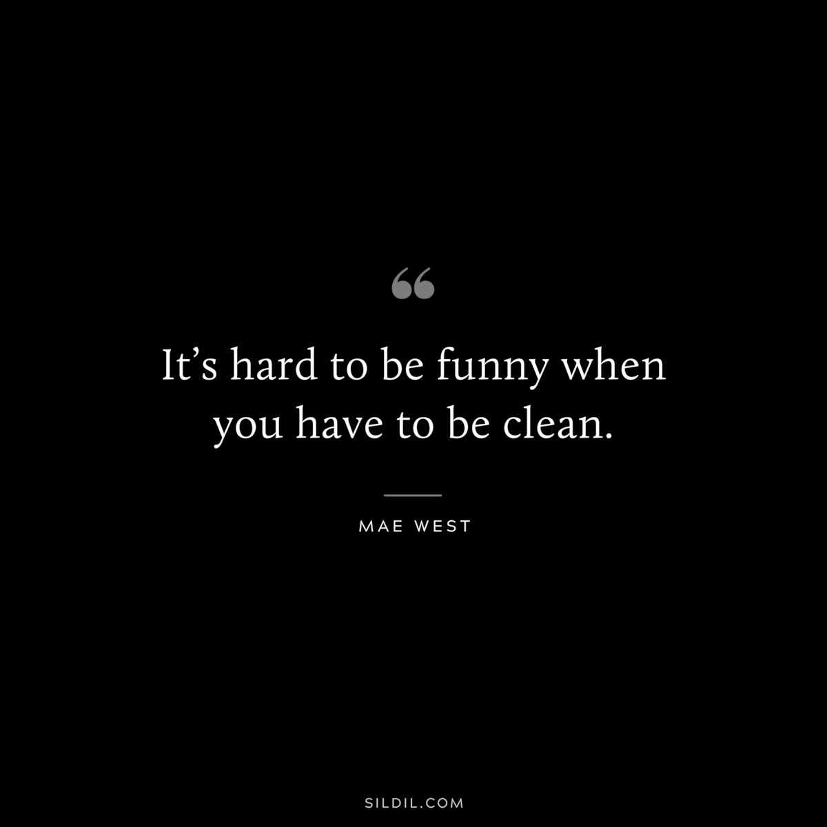 It’s hard to be funny when you have to be clean. ― Mae West