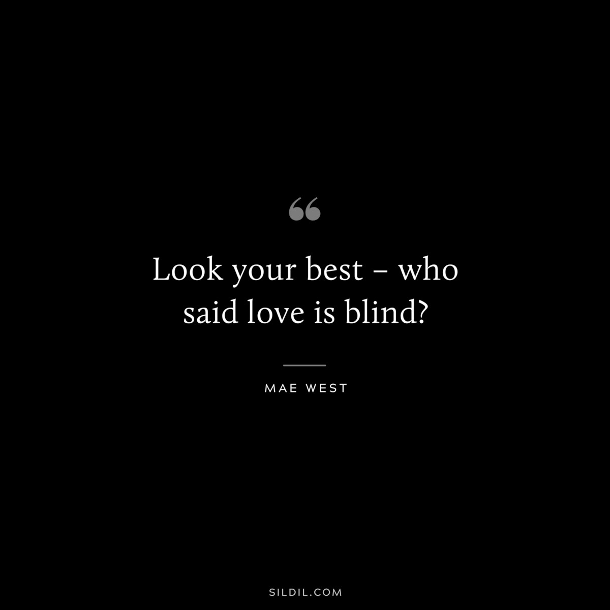 Look your best – who said love is blind? ― Mae West