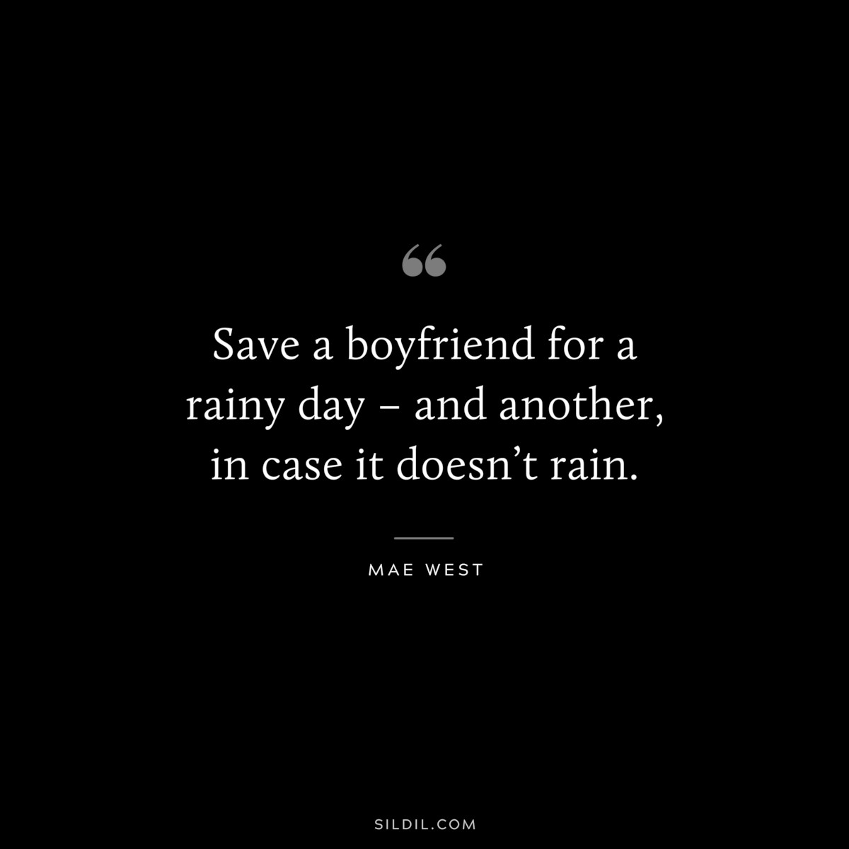 Save a boyfriend for a rainy day – and another, in case it doesn’t rain. ― Mae West