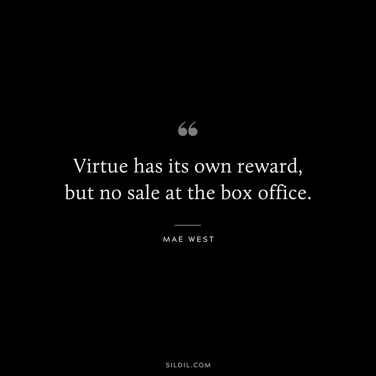Virtue has its own reward, but no sale at the box office. ― Mae West