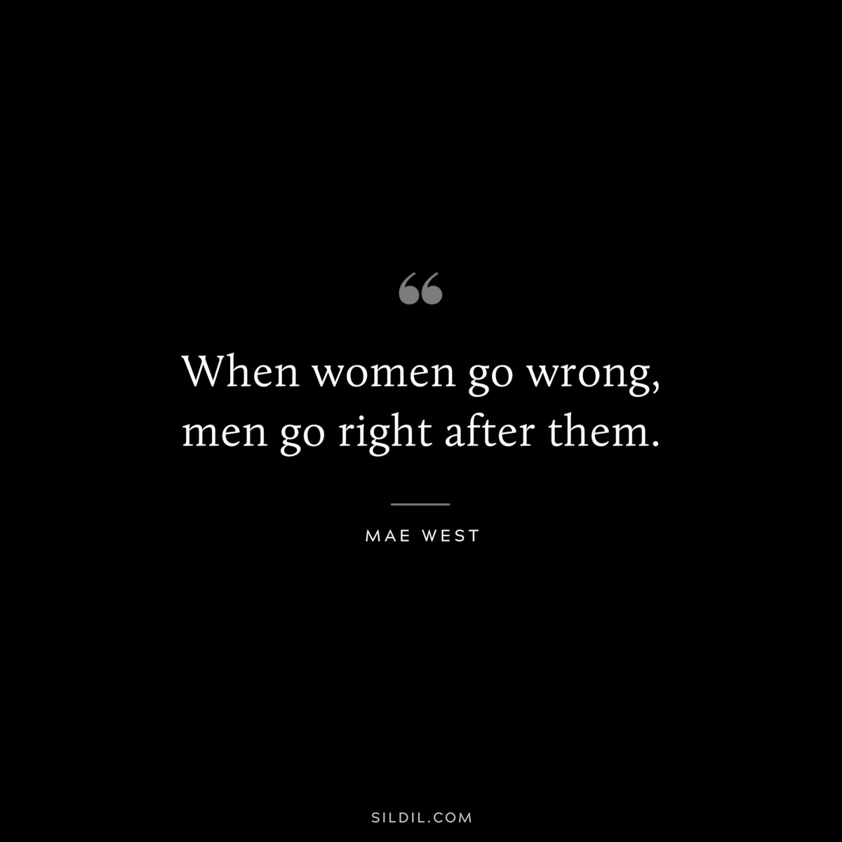 When women go wrong, men go right after them. ― Mae West