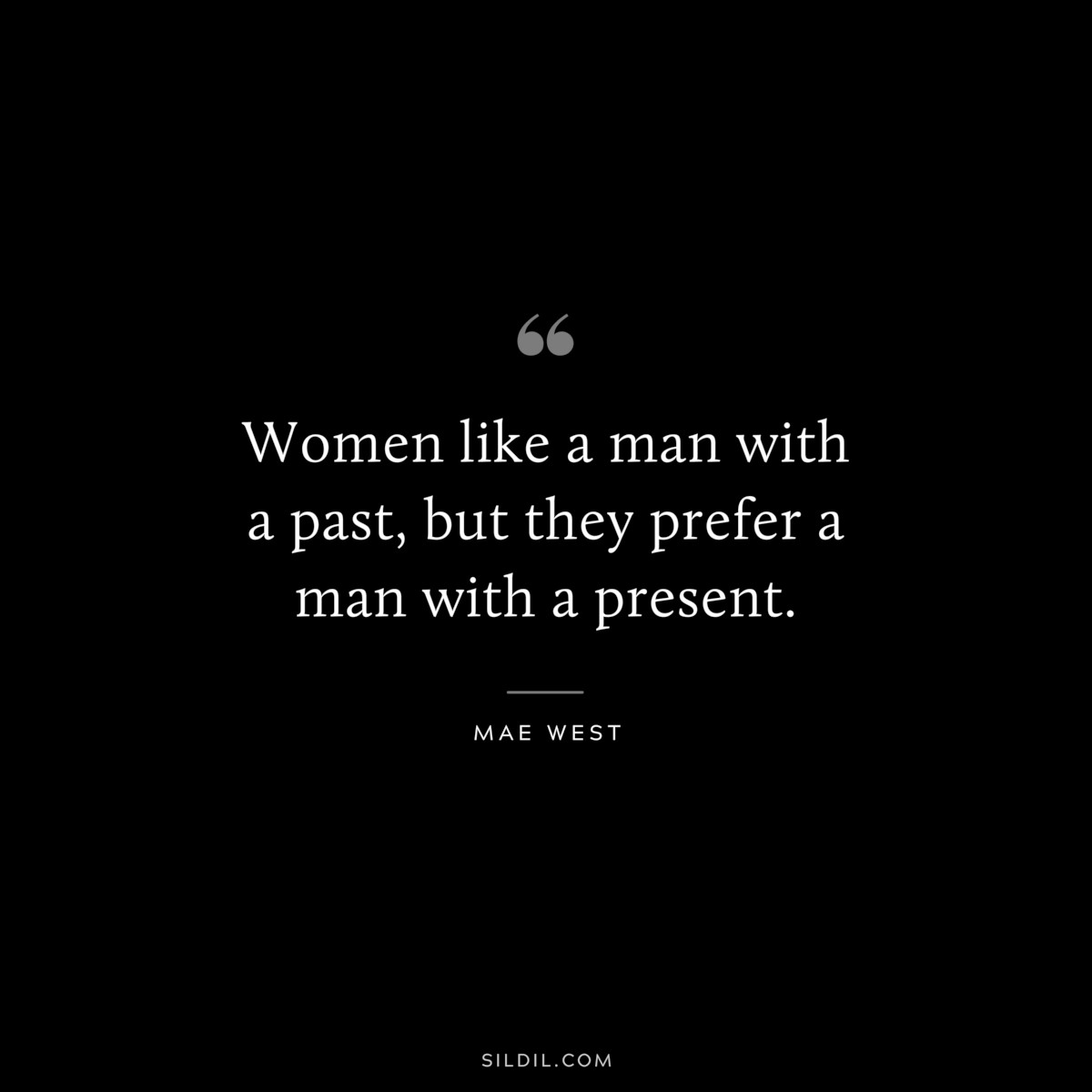 Women like a man with a past, but they prefer a man with a present. ― Mae West