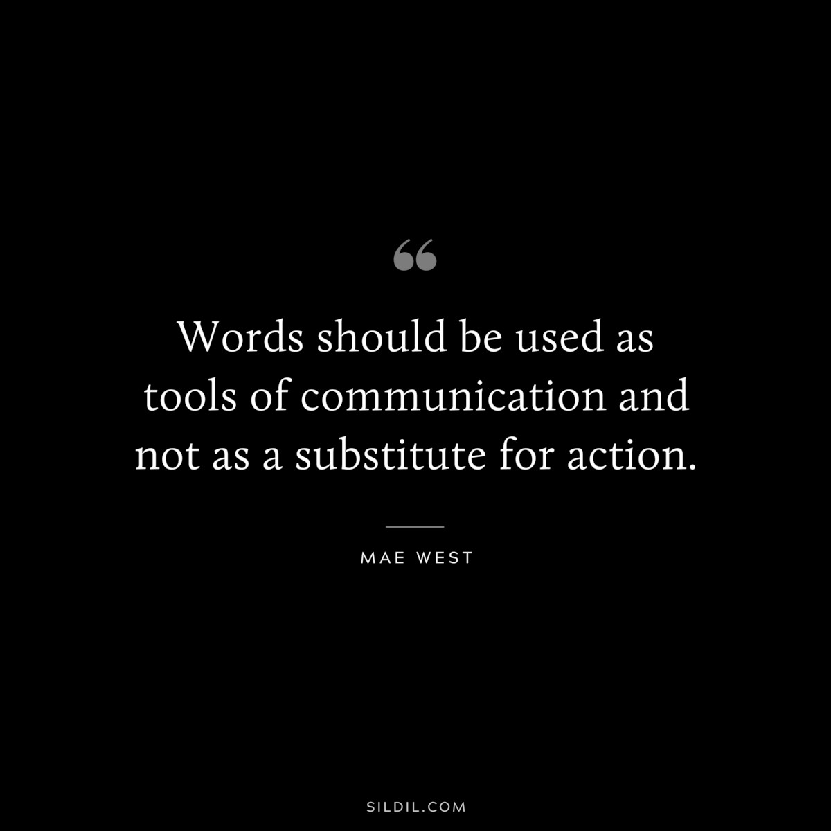 Words should be used as tools of communication and not as a substitute for action. ― Mae West