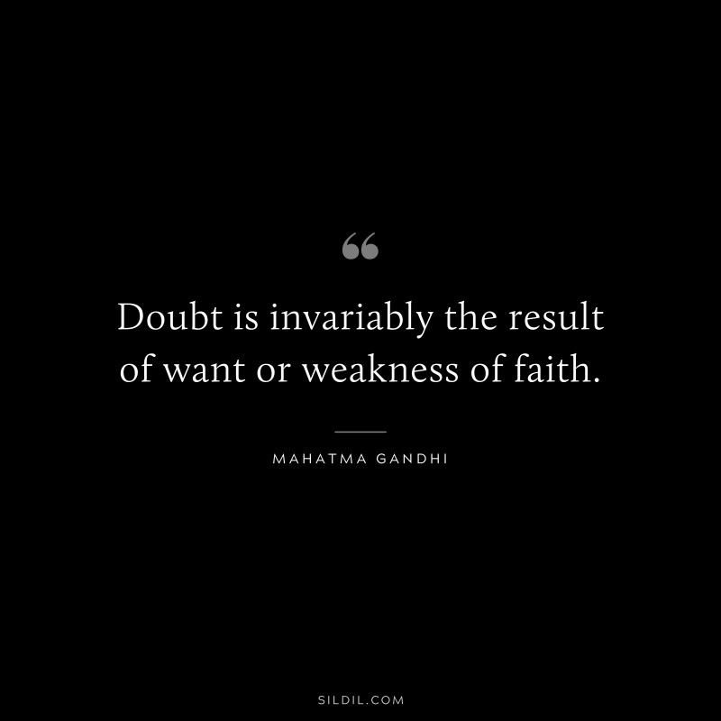 Doubt is invariably the result of want or weakness of faith. ― Mahatma Gandhi