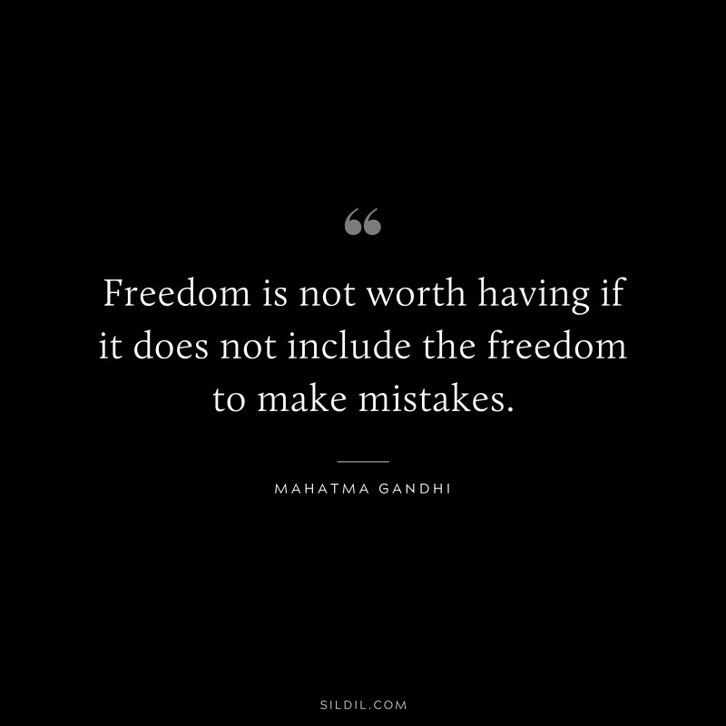 Freedom is not worth having if it does not include the freedom to make mistakes. ― Mahatma Gandhi