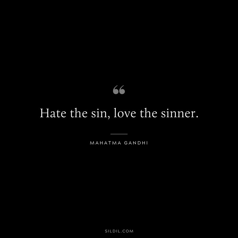 Hate the sin, love the sinner. ― Mahatma Gandhi