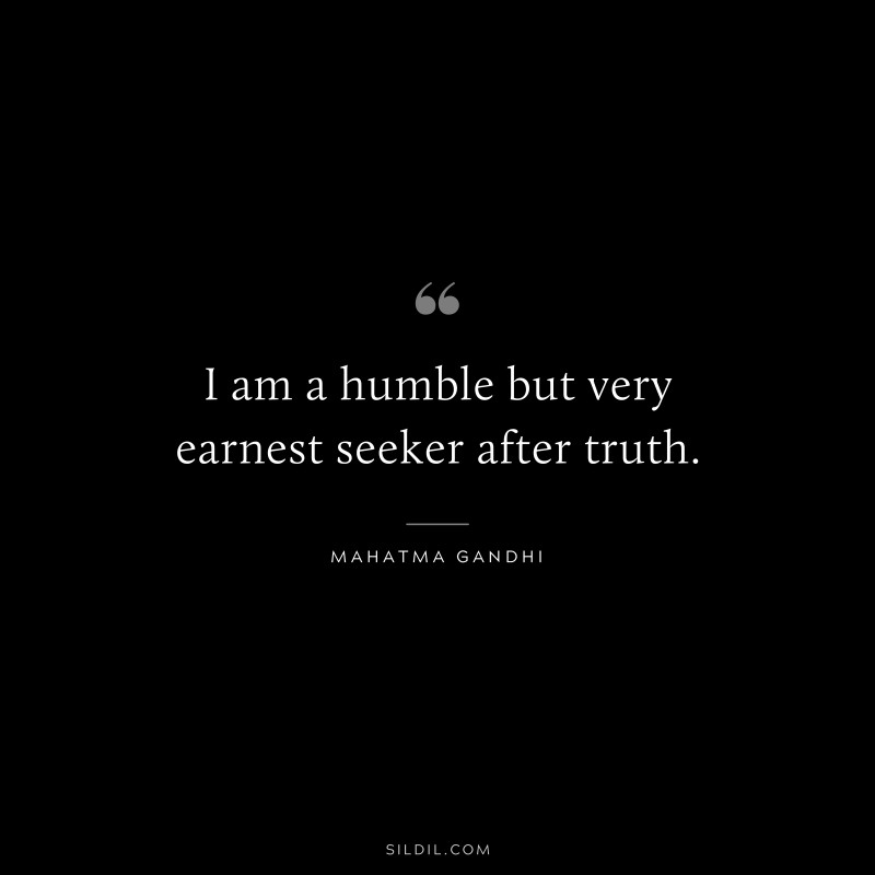 I am a humble but very earnest seeker after truth. ― Mahatma Gandhi