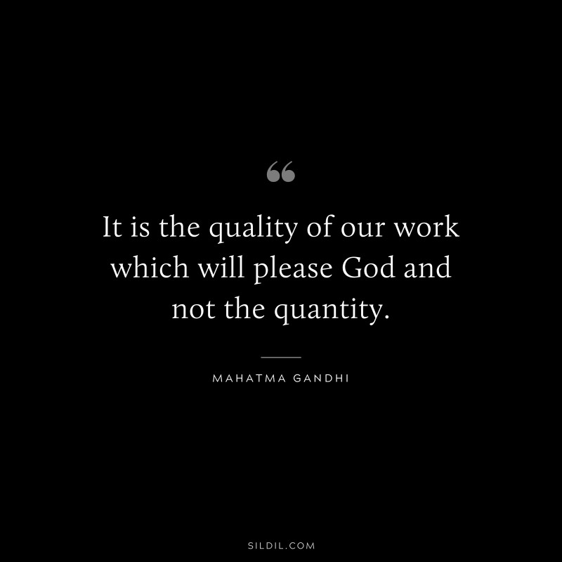 It is the quality of our work which will please God and not the quantity. ― Mahatma Gandhi