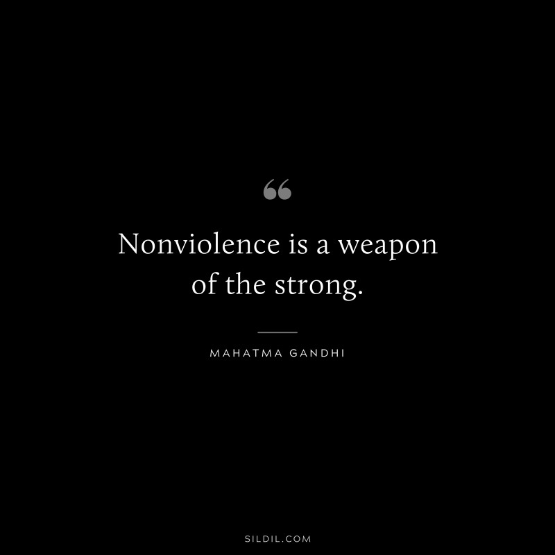 Nonviolence is a weapon of the strong. ― Mahatma Gandhi
