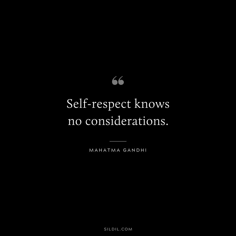 Self-respect knows no considerations. ― Mahatma Gandhi