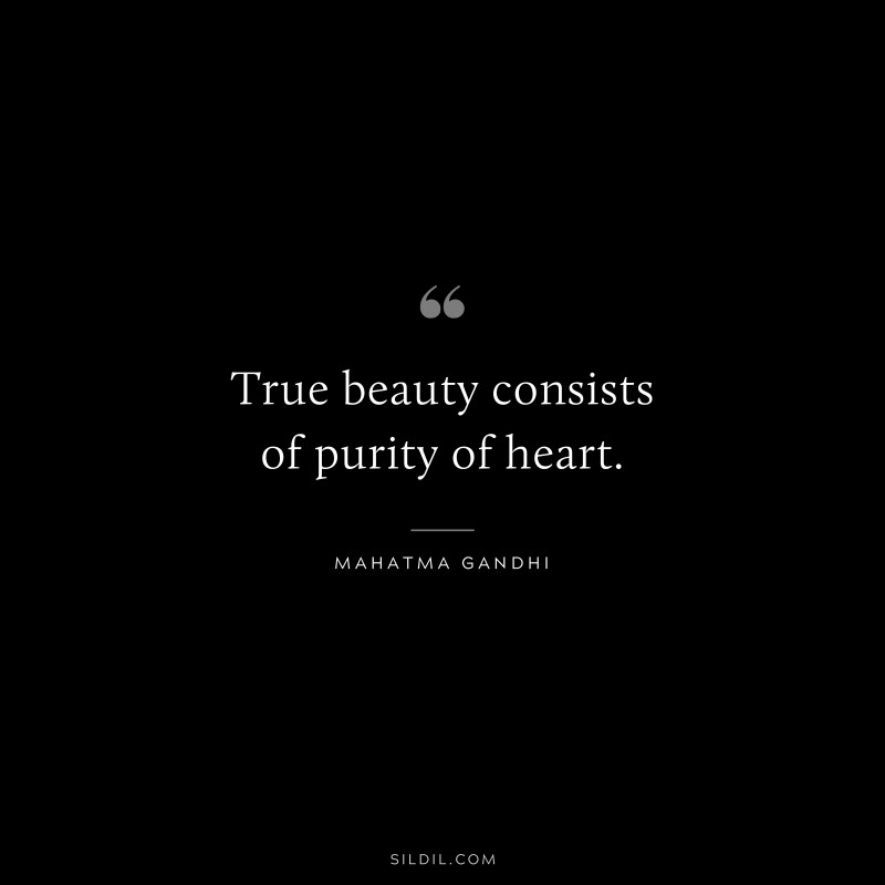 True beauty consists of purity of heart. ― Mahatma Gandhi