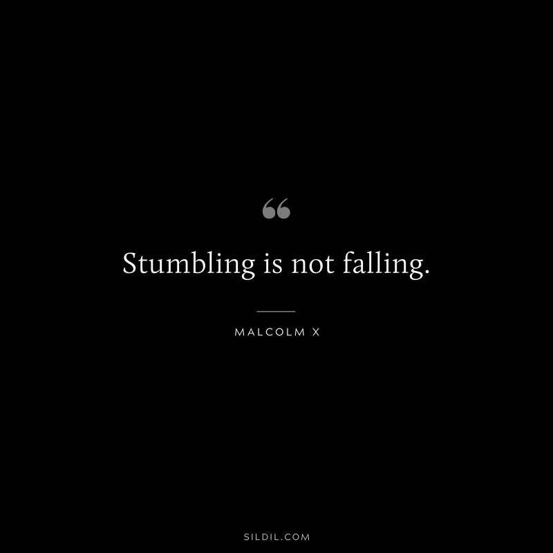 Stumbling is not falling. ― Malcolm X