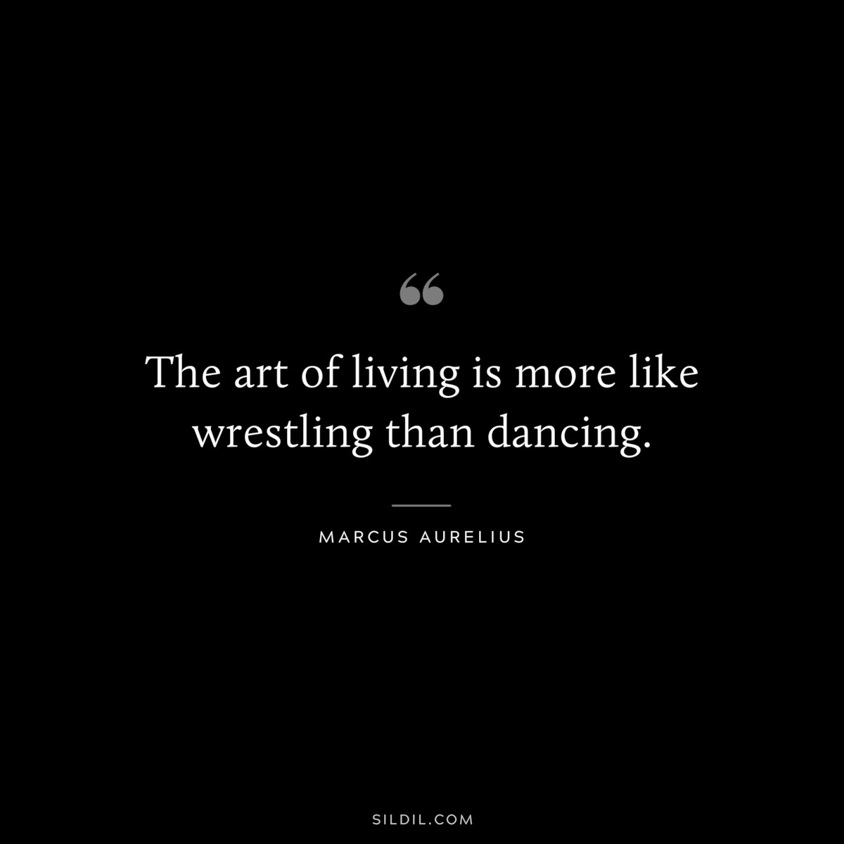 The art of living is more like wrestling than dancing. ― Marcus Aurelius