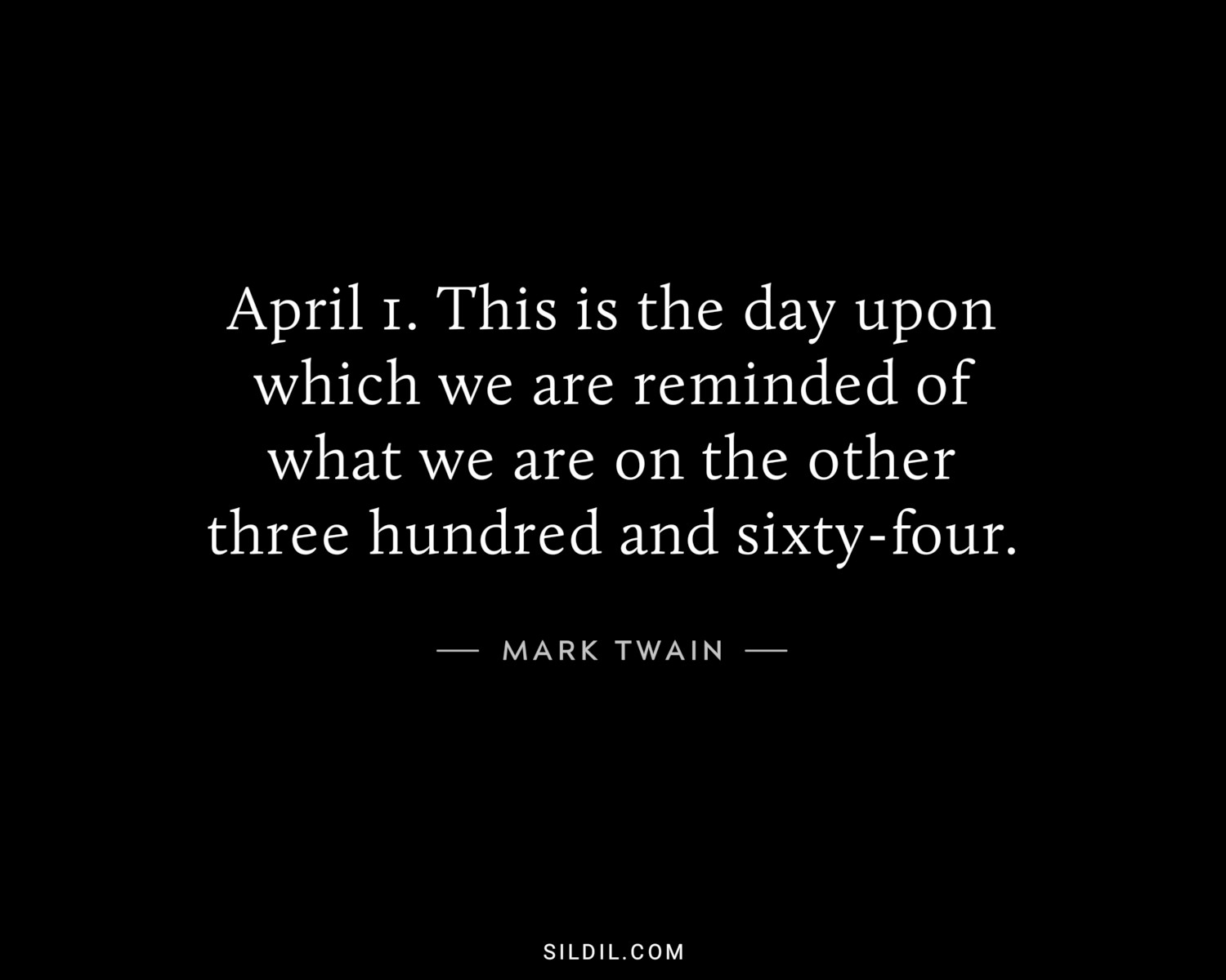 April 1. This is the day upon which we are reminded of what we are on the other three hundred and sixty-four.