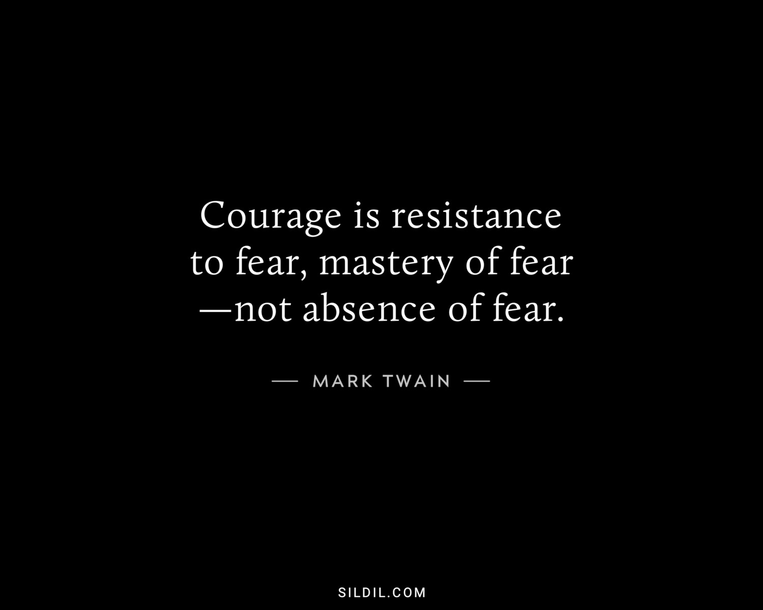 Courage is resistance to fear, mastery of fear—not absence of fear.