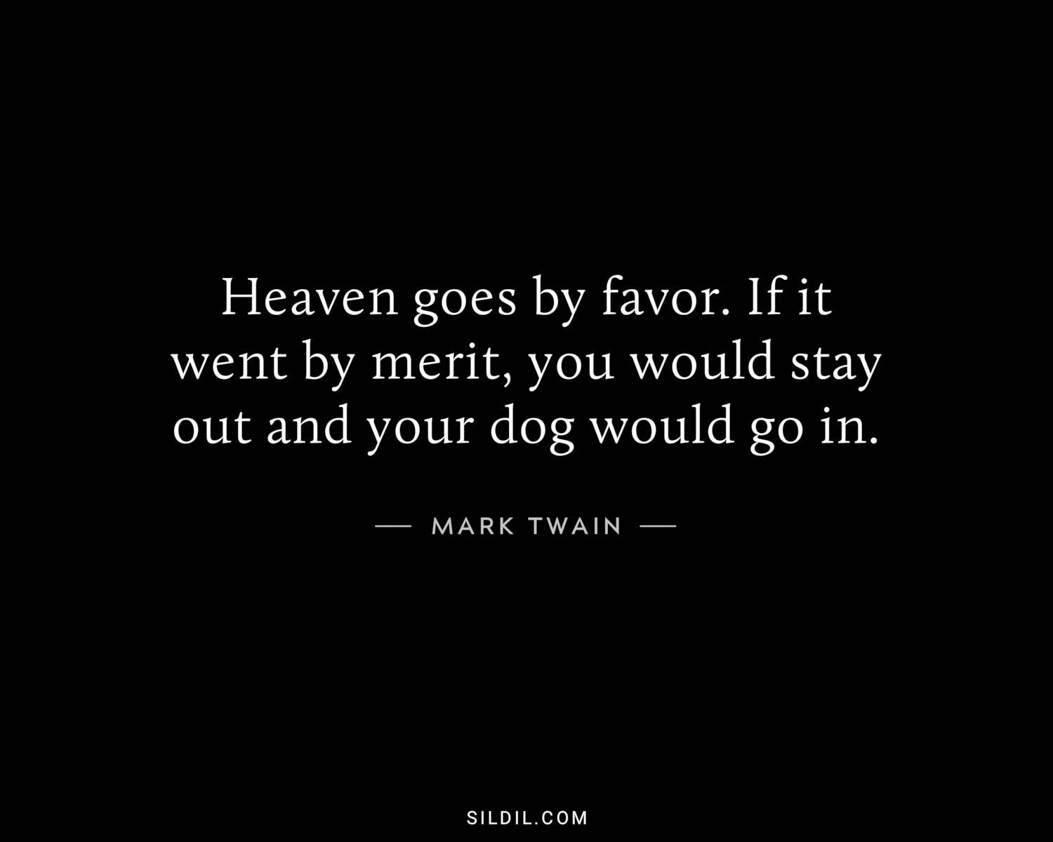 Heaven goes by favor. If it went by merit, you would stay out and your dog would go in.
