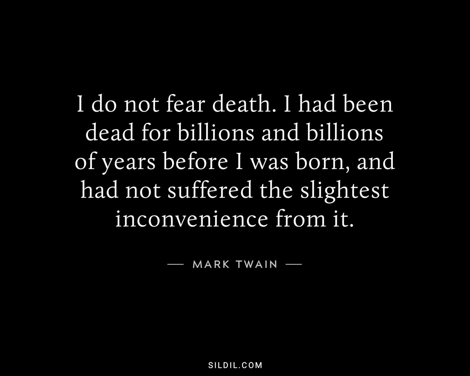 I do not fear death. I had been dead for billions and billions of years before I was born, and had not suffered the slightest inconvenience from it.