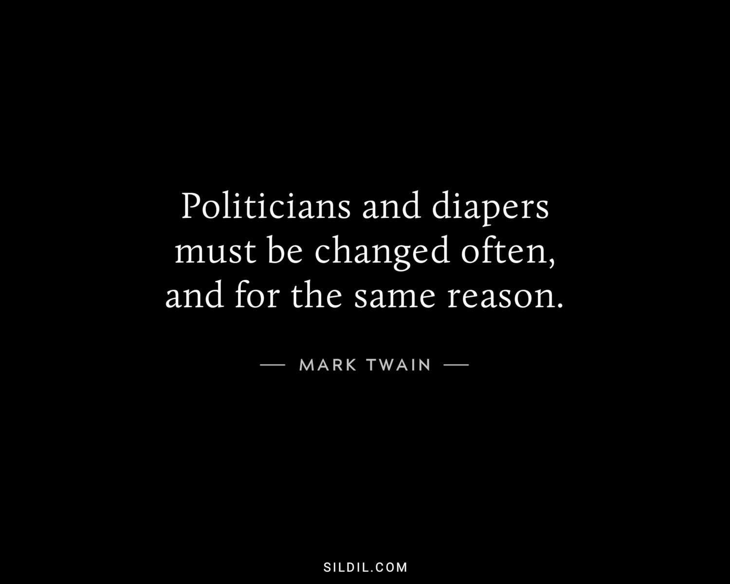 Politicians and diapers must be changed often, and for the same reason.