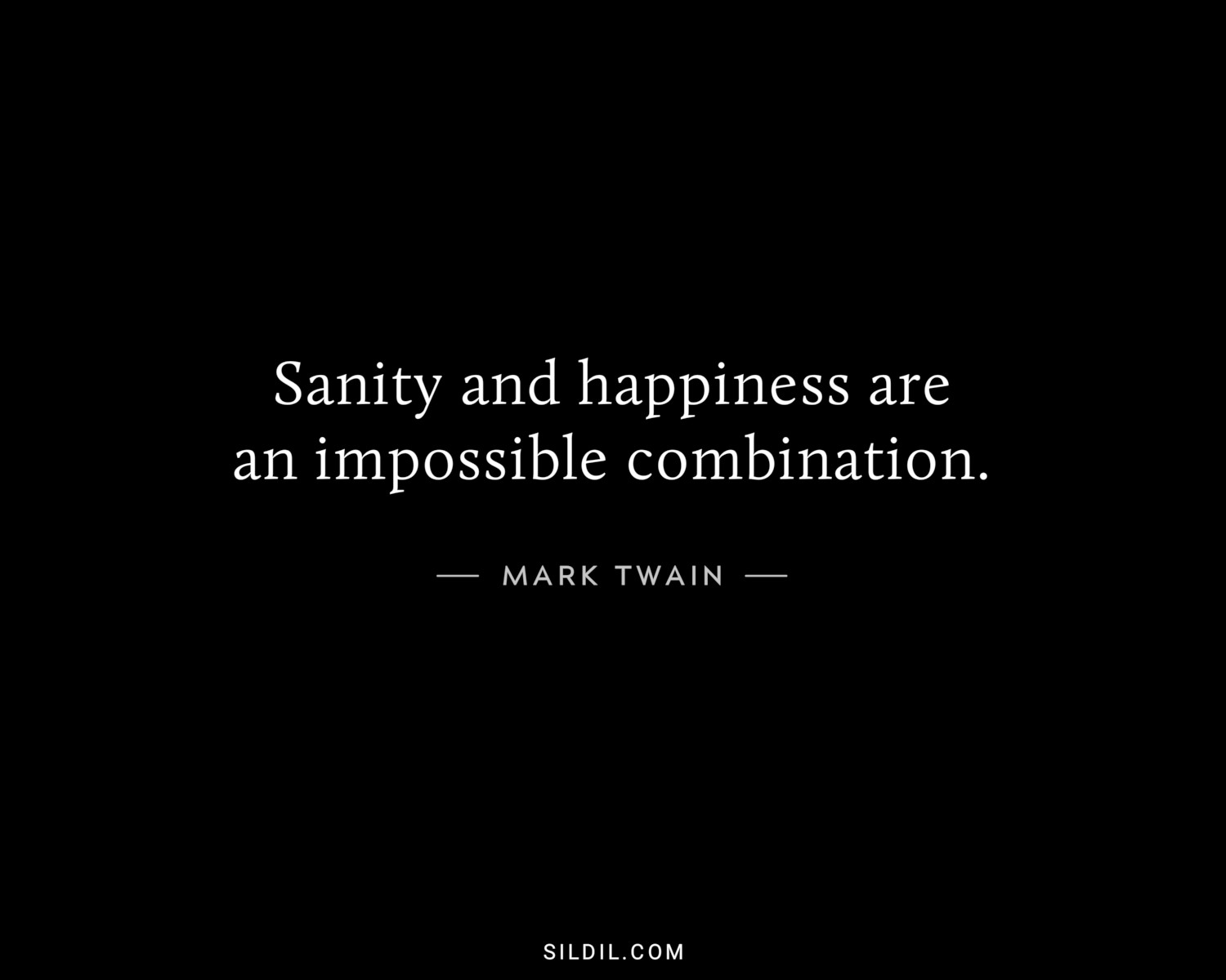 Sanity and happiness are an impossible combination.