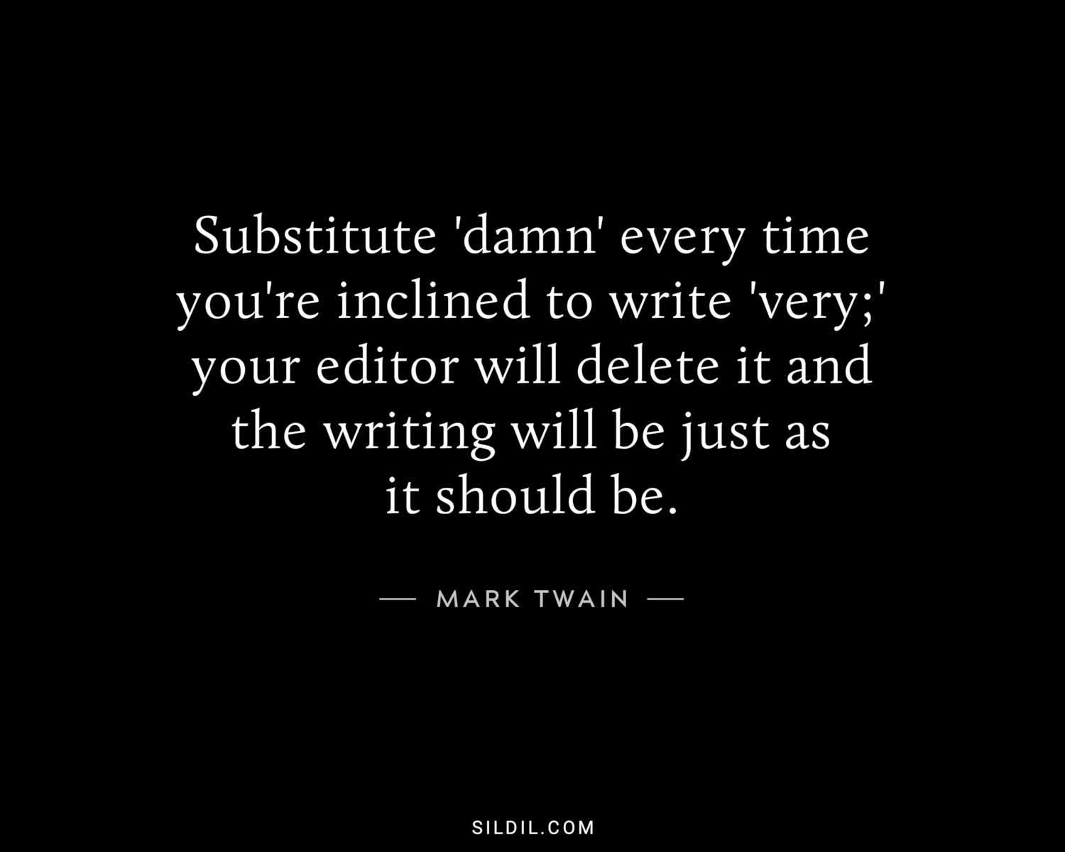 Substitute 'damn' every time you're inclined to write 'very;' your editor will delete it and the writing will be just as it should be.