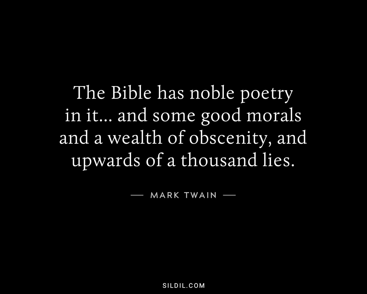 The Bible has noble poetry in it... and some good morals and a wealth of obscenity, and upwards of a thousand lies.